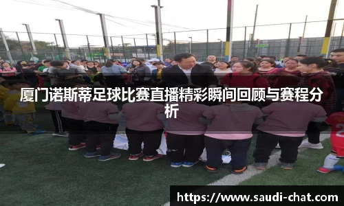 厦门诺斯蒂足球比赛直播精彩瞬间回顾与赛程分析