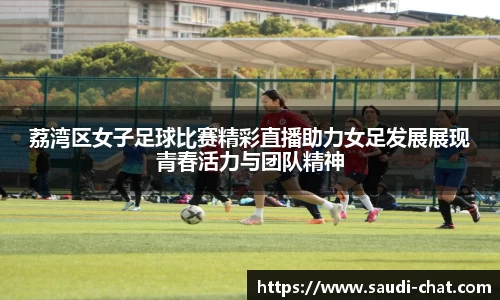 荔湾区女子足球比赛精彩直播助力女足发展展现青春活力与团队精神