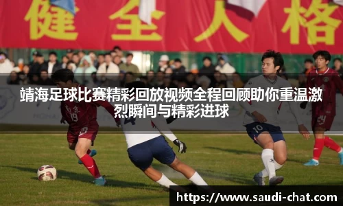 靖海足球比赛精彩回放视频全程回顾助你重温激烈瞬间与精彩进球