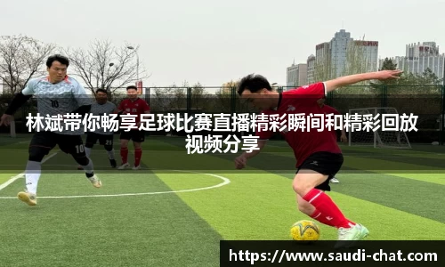 林斌带你畅享足球比赛直播精彩瞬间和精彩回放视频分享