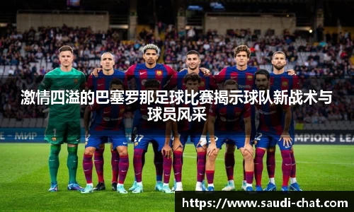 激情四溢的巴塞罗那足球比赛揭示球队新战术与球员风采