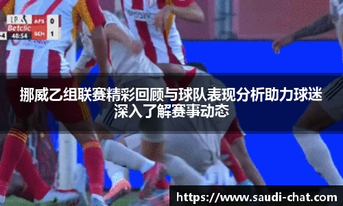 挪威乙组联赛精彩回顾与球队表现分析助力球迷深入了解赛事动态