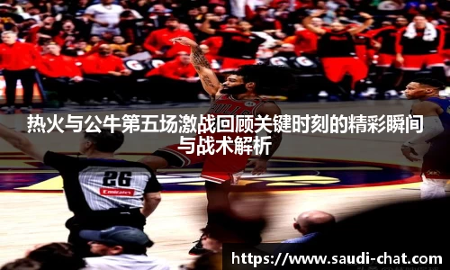 热火与公牛第五场激战回顾关键时刻的精彩瞬间与战术解析