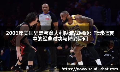 2006年美国男篮与意大利队激战回顾：篮球盛宴中的经典对决与精彩瞬间