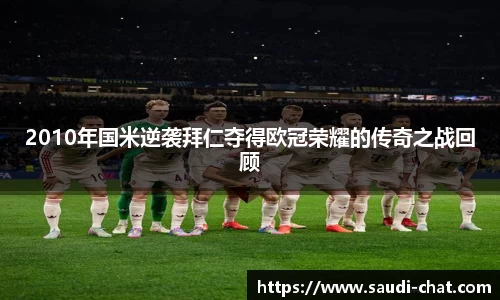 2010年国米逆袭拜仁夺得欧冠荣耀的传奇之战回顾