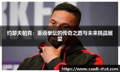 约瑟夫帕克：重返拳坛的传奇之路与未来挑战展望
