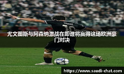 尤文图斯与阿森纳激战在即谁将赢得这场欧洲豪门对决