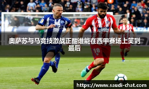 奥萨苏与马竞技激战正酣谁能在西甲赛场上笑到最后
