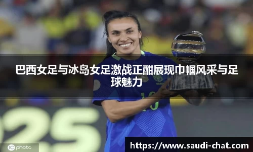 巴西女足与冰岛女足激战正酣展现巾帼风采与足球魅力