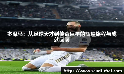 本泽马：从足球天才到传奇巨星的辉煌旅程与成就回顾