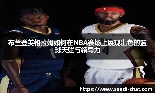 布兰登英格拉姆如何在NBA赛场上展现出色的篮球天赋与领导力