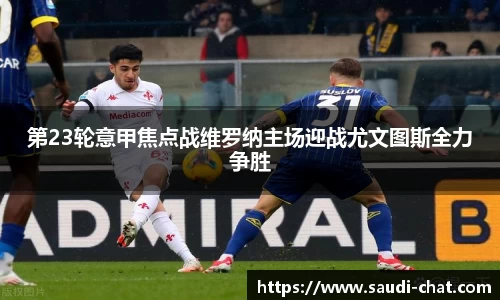 第23轮意甲焦点战维罗纳主场迎战尤文图斯全力争胜