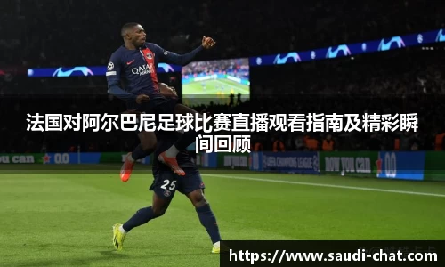 法国对阿尔巴尼足球比赛直播观看指南及精彩瞬间回顾